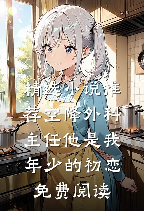 精选小说推荐空降外科主任他是我年少的初恋免费阅读