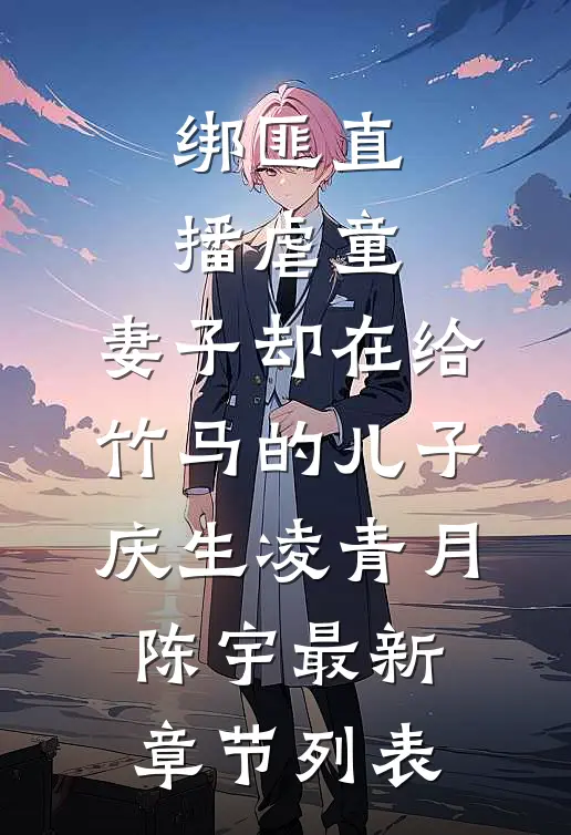 绑匪直播虐童，妻子却在给竹马的儿子庆生凌青月陈宇最新章节列表