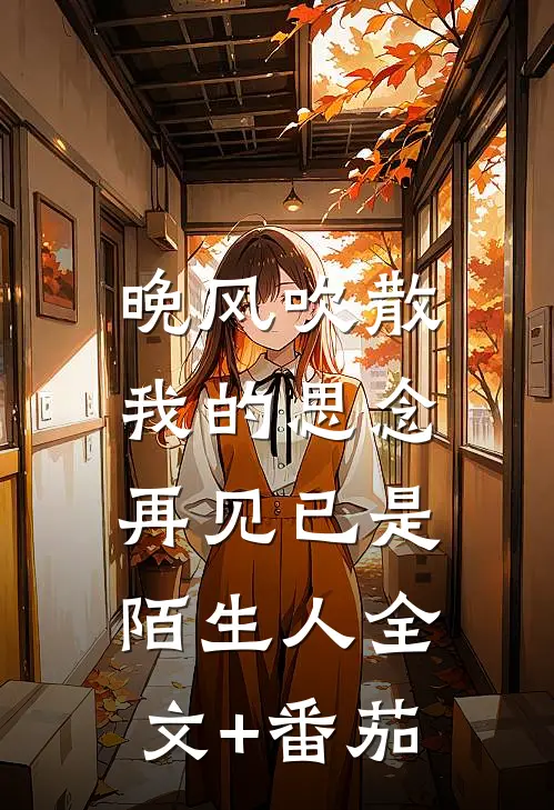 晚风吹散我的思念，再见已是陌生人全文+番茄