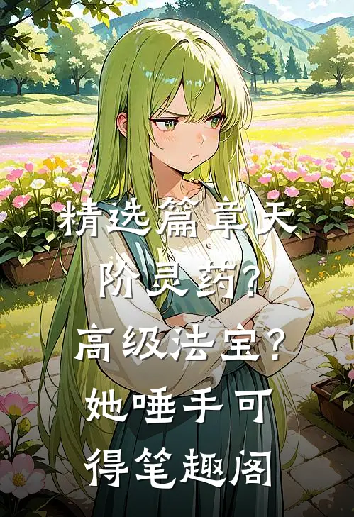 精选篇章天阶灵药?高级法宝?她唾手可得笔趣阁