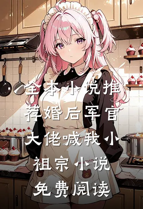 全本小说推荐婚后军官大佬喊我小祖宗小说免费阅读