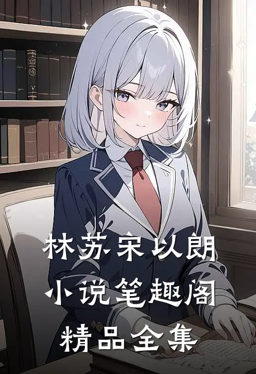 林苏宋以朗小说笔趣阁精品全集