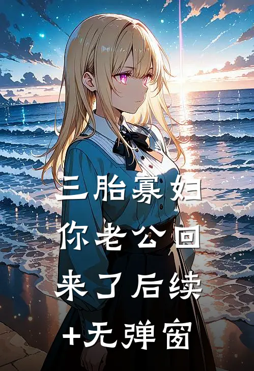 三胎寡妇，你老公回来了后续+无弹窗
