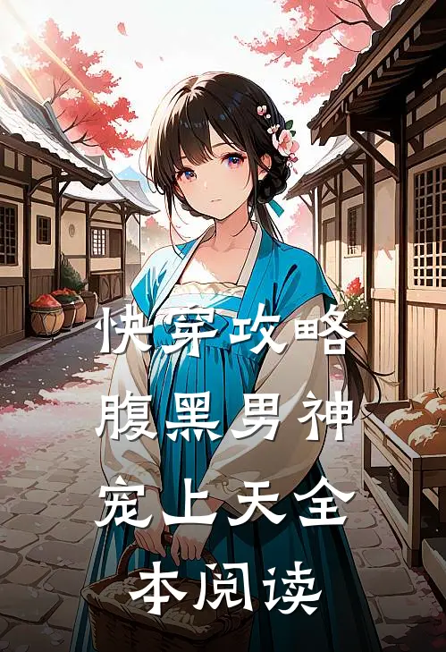 快穿攻略：腹黑男神宠上天全本阅读