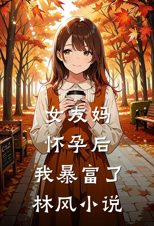 女友妈怀孕后，我暴富了林风小说