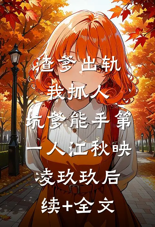 渣爹出轨我抓人，坑爹能手第一人江秋映凌玖玖后续+全文