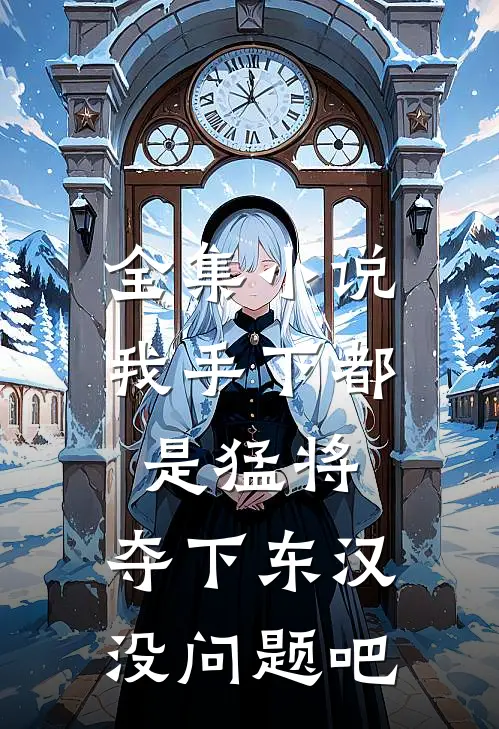 全集小说我手下都是猛将，夺下东汉没问题吧