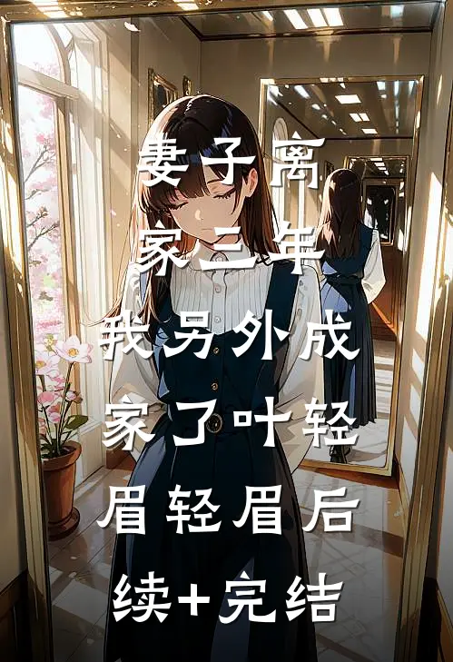 妻子离家三年，我另外成家了叶轻眉轻眉后续+完结
