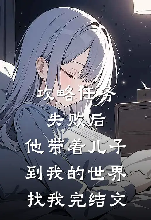 攻略任务失败后，他带着儿子到我的世界找我完结文