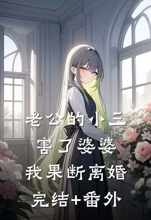 老公的小三害了婆婆，我果断离婚完结+番外