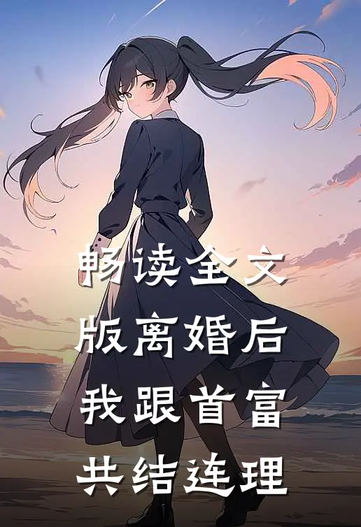 畅读全文版离婚后，我跟首富共结连理
