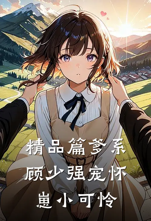精品篇爹系顾少强宠怀崽小可怜