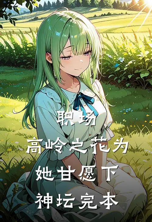 职场：高岭之花为她甘愿下神坛完本