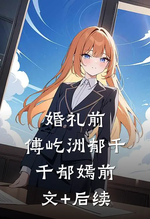婚礼前，傅屹洲郁千千郁嫣前文+后续