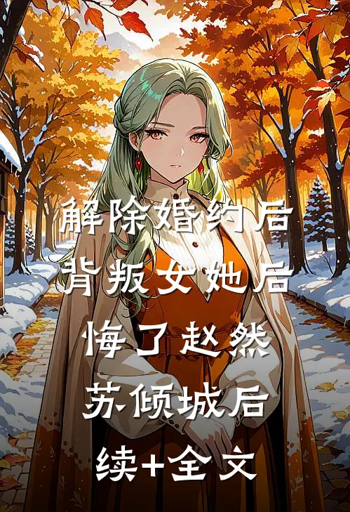 解除婚约后，背叛女她后悔了赵然苏倾城后续+全文