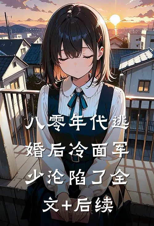八零年代逃婚后冷面军少沦陷了全文+后续