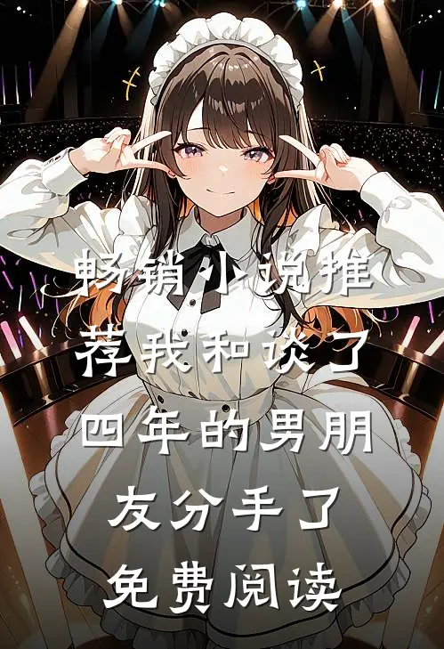 畅销小说推荐我和谈了四年的男朋友分手了免费阅读