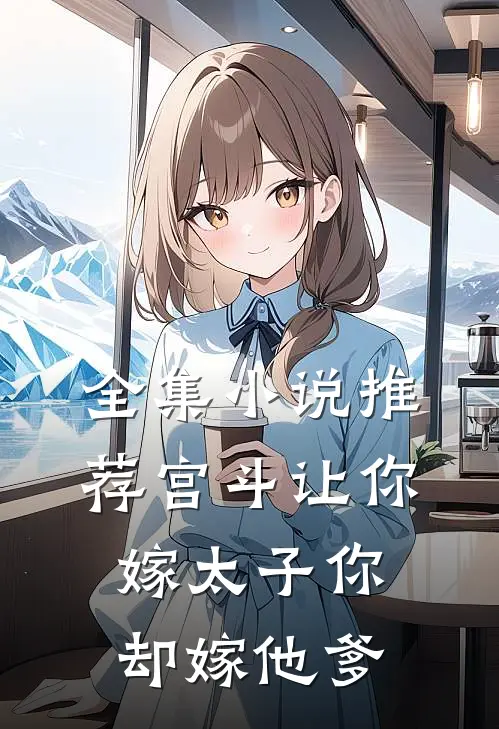 全集小说推荐宫斗让你嫁太子你却嫁他爹