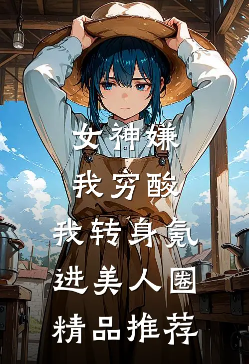 女神嫌我穷酸，我转身氪进美人圈精品推荐