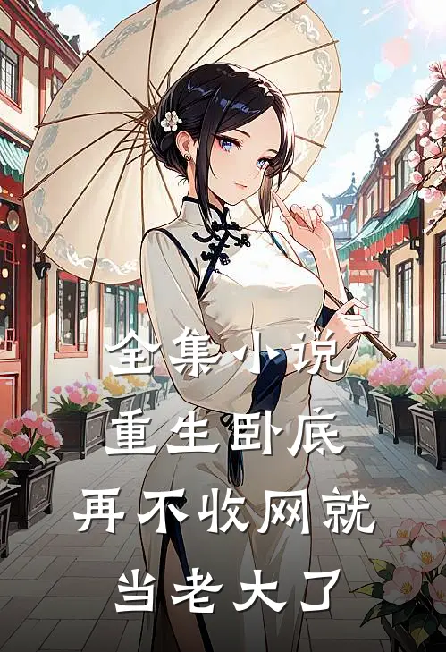 全集小说重生卧底：再不收网就当老大了