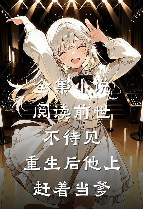 全集小说阅读前世不待见，重生后他上赶着当爹