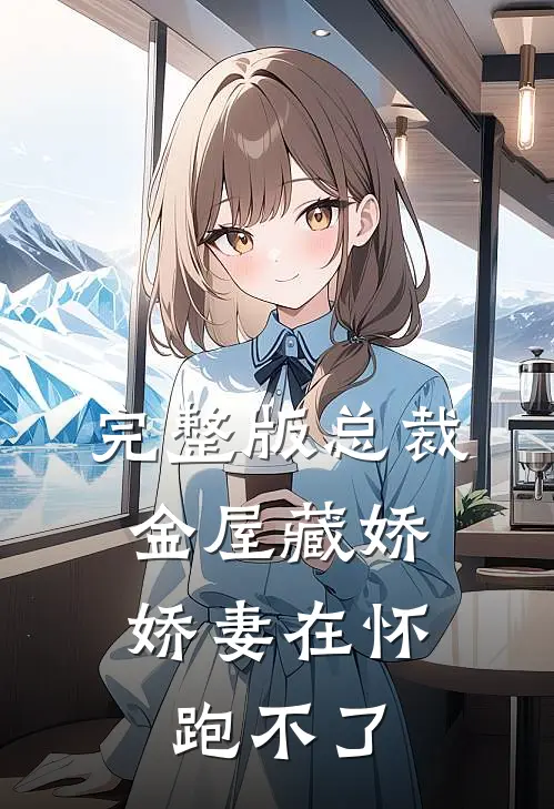 完整版总裁金屋藏娇，娇妻在怀跑不了