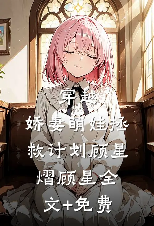 穿越：娇妻萌娃拯救计划顾星熠顾星全文+免费