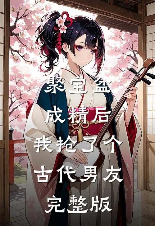 聚宝盆成精后，我抢了个古代男友完整版