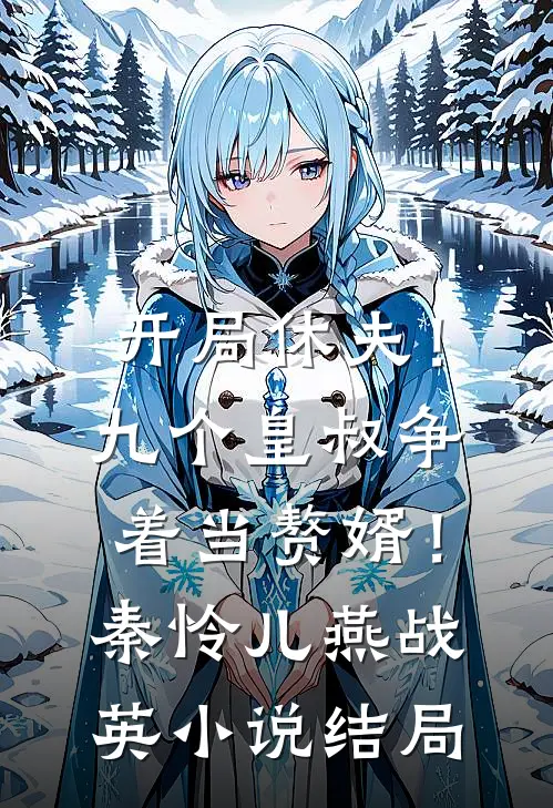 开局休夫！九个皇叔争着当赘婿！秦怜儿燕战英小说结局