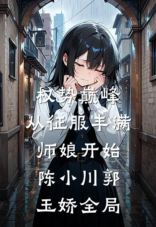 权势巅峰，从征服丰满师娘开始陈小川郭玉娇全局