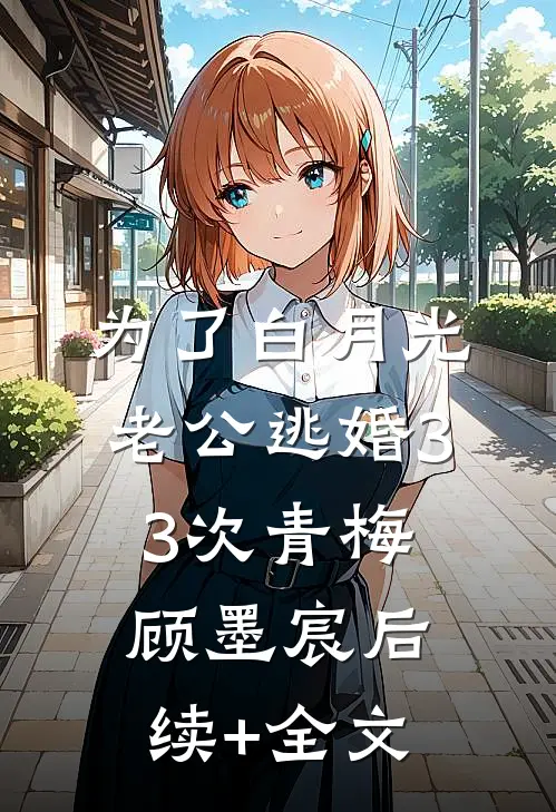 为了白月光，老公逃婚33次青梅顾墨宸后续+全文