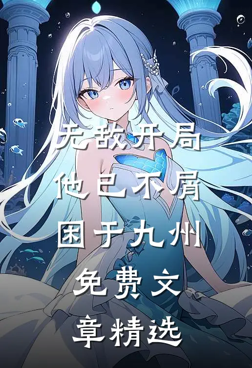 无敌开局,他已不屑困于九州免费文章精选
