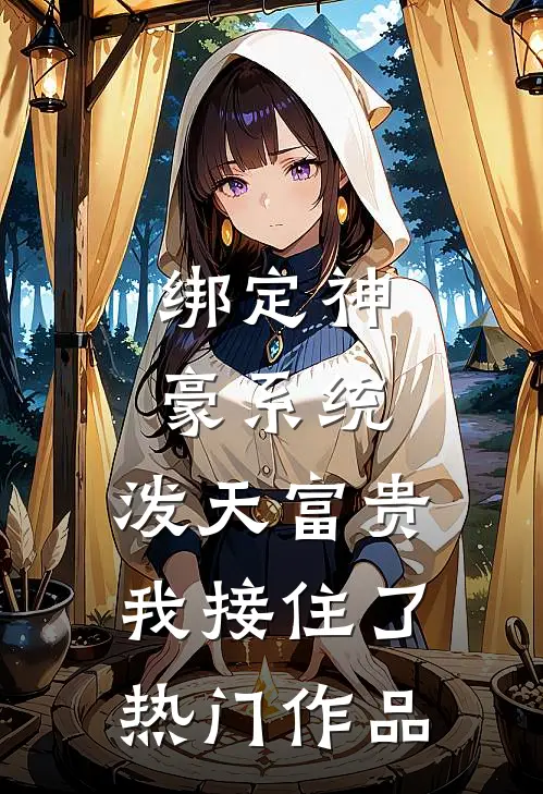 绑定神豪系统，泼天富贵我接住了热门作品