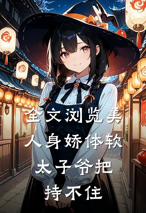 全文浏览美人身娇体软，太子爷把持不住