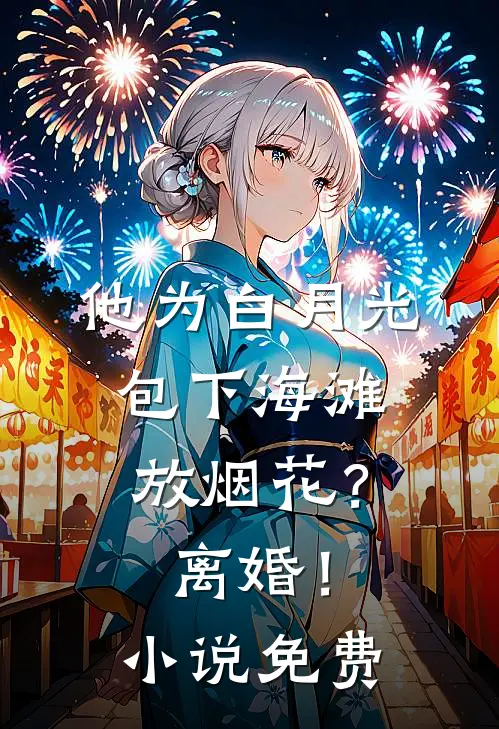 他为白月光包下海滩放烟花？离婚！小说免费