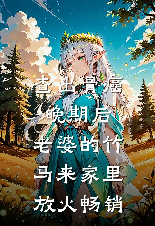 查出骨癌晚期后，老婆的竹马来家里放火畅销
