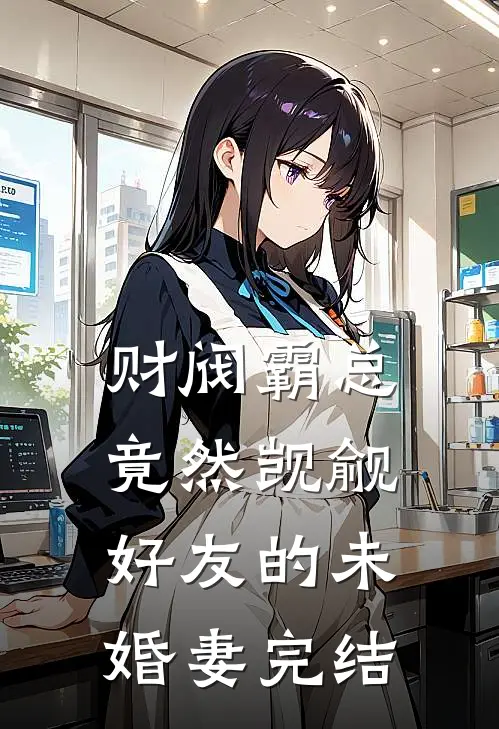 财阀霸总竟然觊觎好友的未婚妻完结