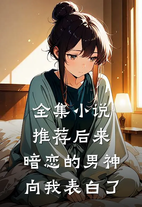 全集小说推荐后来，暗恋的男神向我表白了