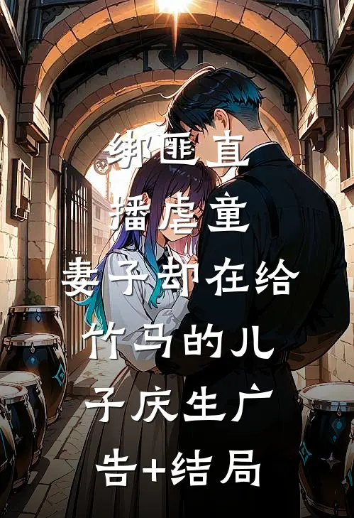 绑匪直播虐童，妻子却在给竹马的儿子庆生广告+结局