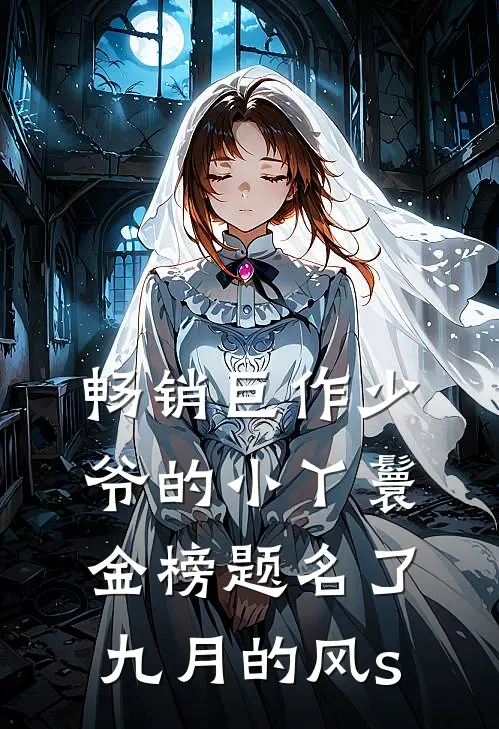 畅销巨作少爷的小丫鬟金榜题名了九月的风s