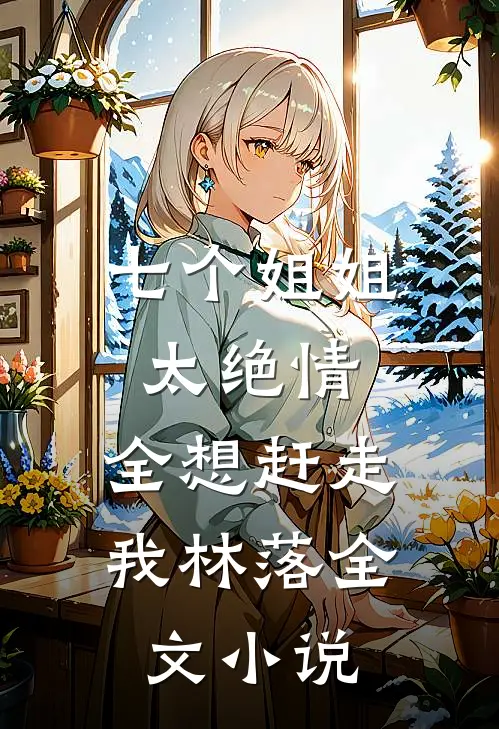 七个姐姐太绝情,全想赶走我林落全文小说