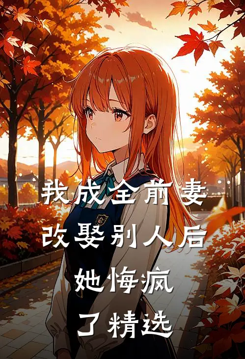 我成全前妻改娶别人后，她悔疯了精选
