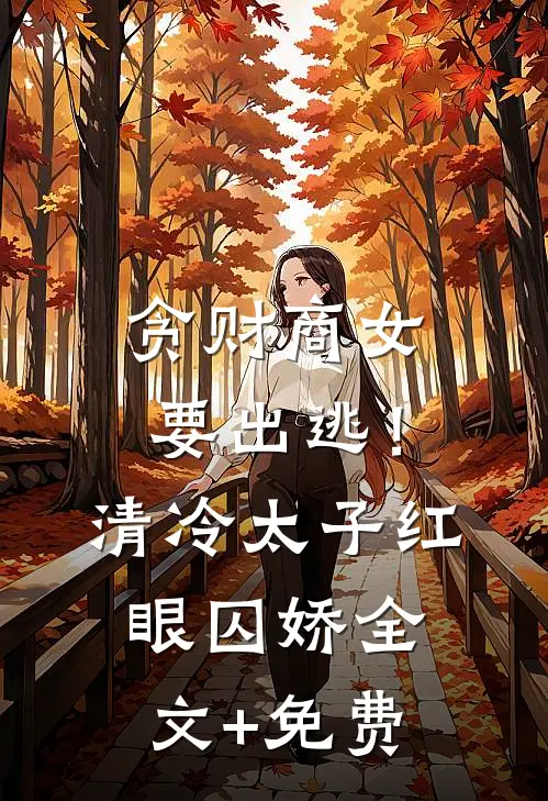 贪财商女要出逃！清冷太子红眼囚娇全文+免费