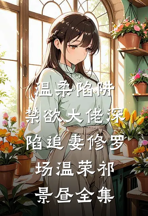 温柔陷阱：禁欲大佬深陷追妻修罗场温荣祁景昼 全集