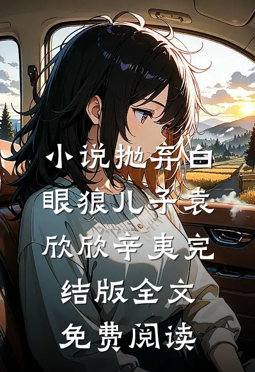 小说抛弃白眼狼儿子袁欣欣辛夷完结版全文免费阅读