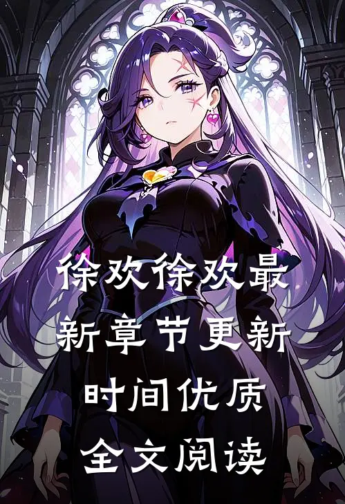徐欢徐欢最新章节更新时间优质全文阅读