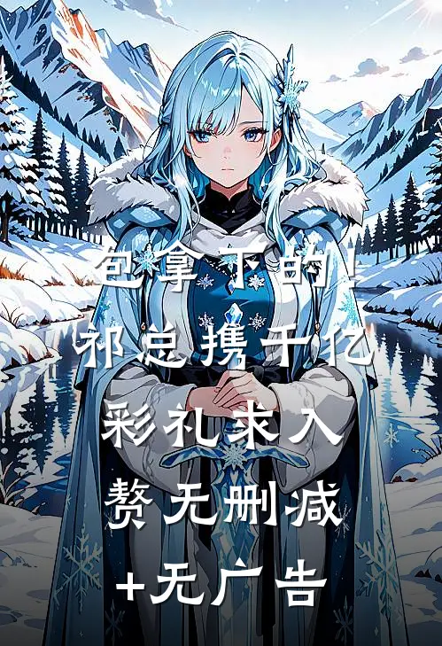 包拿下的！祁总携千亿彩礼求入赘无删减+无广告