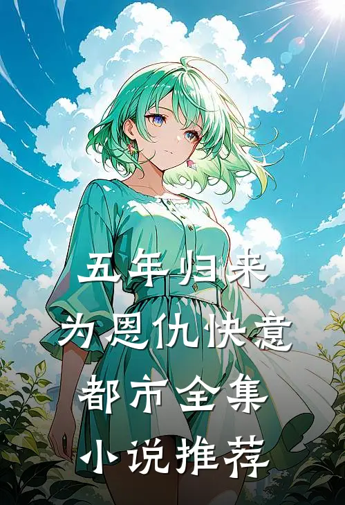 五年归来，为恩仇快意都市全集小说推荐
