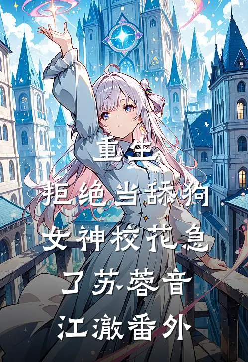 重生：拒绝当舔狗，女神校花急了苏蓉音江澈 番外