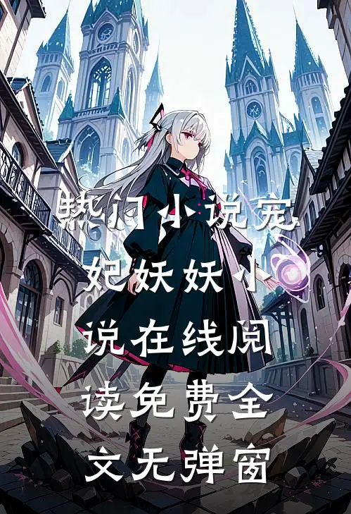 热门小说宠妃妖妖小说在线阅读免费全文无弹窗